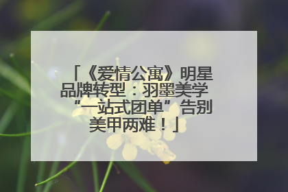 《爱情公寓》明星品牌转型：羽墨美学“一站式团单”告别美甲两难！