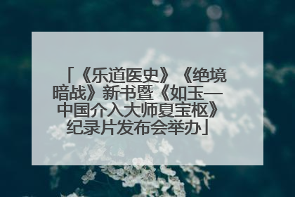 《乐道医史》《绝境暗战》新书暨《如玉—中国介入大师夏宝枢》纪录片发布会举办