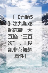 《五哈5》第九期邓超陈赫一天互掐“三百次”，王俊凯韭菜舞超魔性
