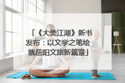 《大美江湖》新书发布：以文学之笔绘就岳阳文旅新篇章