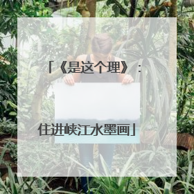 《是这个理》：住进峡江水墨画