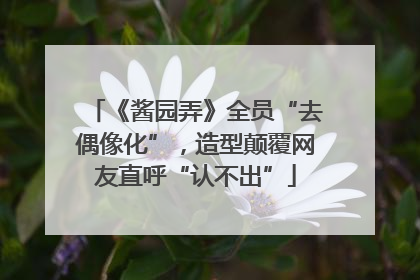 《酱园弄》全员“去偶像化”，造型颠覆网友直呼“认不出”