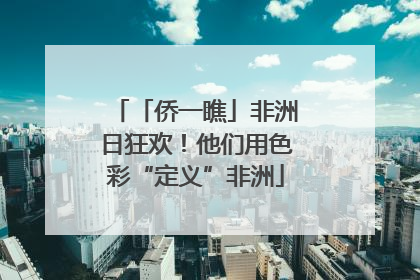 「侨一瞧」非洲日狂欢！他们用色彩“定义”非洲