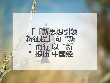 「新思想引领新征程」向“新”而行 以“新”提质 中国经济新动能澎湃