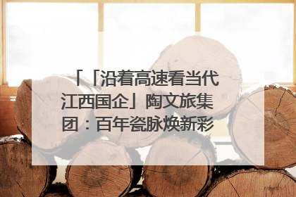 「沿着高速看当代江西国企」陶文旅集团：百年瓷脉焕新彩 文旅融合谱华章