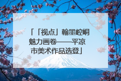 「视点」翰墨崆峒 魅力画卷——平凉市美术作品选登