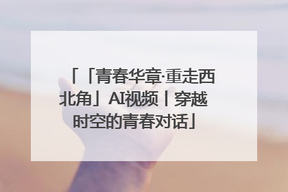 「青春华章·重走西北角」AI视频丨穿越时空的青春对话