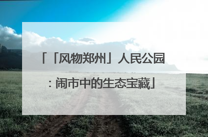 「风物郑州」人民公园：闹市中的生态宝藏