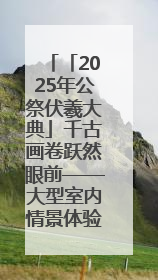 「2025年公祭伏羲大典」千古画卷跃然眼前——大型室内情景体验剧《天水千古秀》演出侧记
