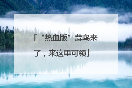 “热血版”蒜鸟来了，来这里可领