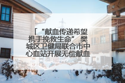 “献血传递希望 携手挽救生命” 樊城区卫健局联合市中心血站开展无偿献血科普公益活动