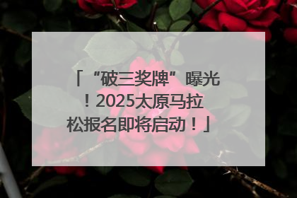 “破三奖牌”曝光！2025太原马拉松报名即将启动！
