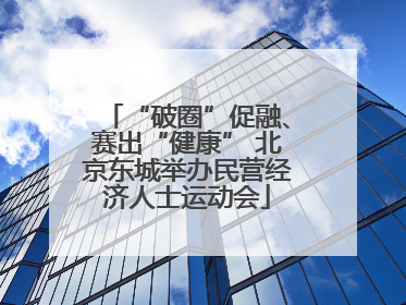 “破圈”促融、赛出“健康” 北京东城举办民营经济人士运动会