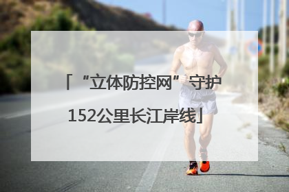“立体防控网”守护152公里长江岸线