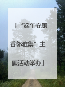 “端午安康香邻雅集”主题活动举办