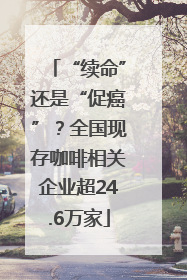 “续命”还是“促癌”？全国现存咖啡相关企业超24.6万家