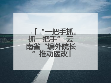 “一把手抓、抓一把手” 云南省“编外院长”推动医改