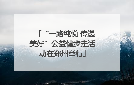 “一路纯悦 传递美好”公益健步走活动在郑州举行