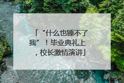 “什么也锤不了我”！毕业典礼上，校长激情演讲
