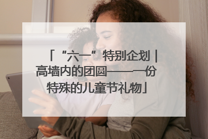 “六一”特别企划｜高墙内的团圆——一份特殊的儿童节礼物