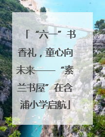 “六一”书香礼，童心向未来——“素兰书屋”在含浦小学启航