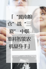 “冀南粮仓”战“三夏” 中联重科智能农机显身手