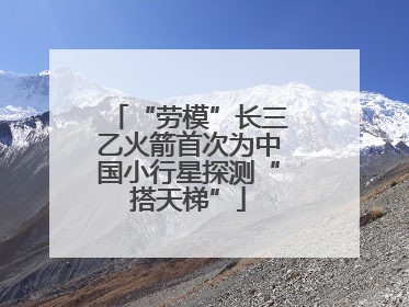 “劳模”长三乙火箭首次为中国小行星探测“搭天梯”