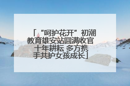 “呵护花开”初潮教育雄安站圆满收官 十年耕耘 多方携手共护女孩成长