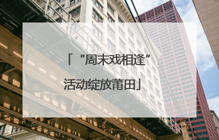 “周末戏相逢”活动绽放莆田