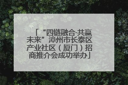 “四链融合·共赢未来”漳州市长泰区产业社区（厦门）招商推介会成功举办