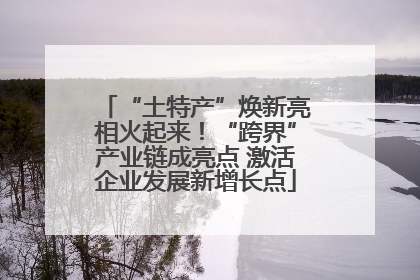 “土特产”焕新亮相火起来！“跨界”产业链成亮点 激活企业发展新增长点