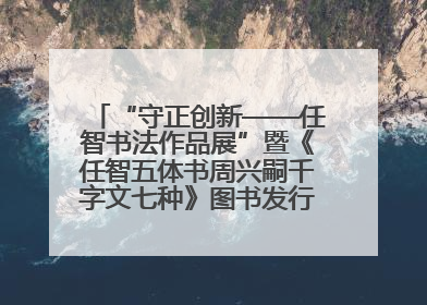 “守正创新——任智书法作品展”暨《任智五体书周兴嗣千字文七种》图书发行仪式在京举