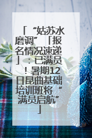 “姑苏水磨调”「报名情况速递」：已满员！暑期12日昆曲基础培训班将“满员启航”