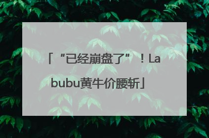 “已经崩盘了”！Labubu黄牛价腰斩