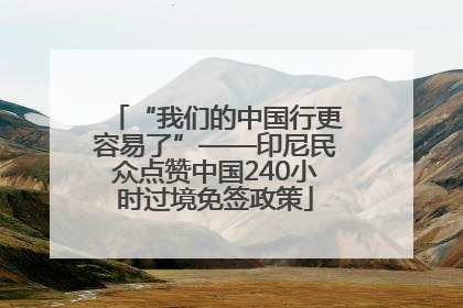 “我们的中国行更容易了”——印尼民众点赞中国240小时过境免签政策