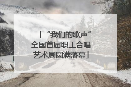 “我们的歌声”全国首届职工合唱艺术周圆满落幕