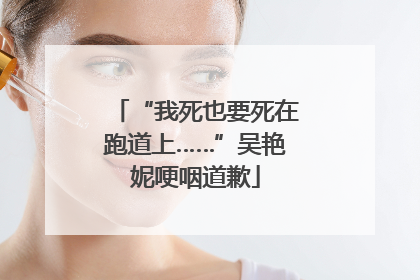 “我死也要死在跑道上……”吴艳妮哽咽道歉