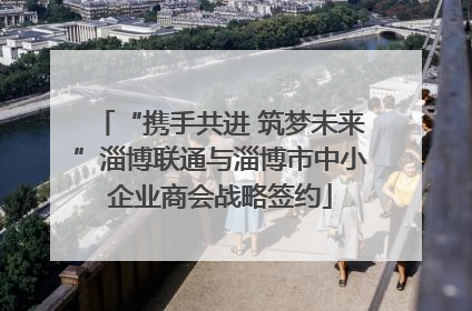 “携手共进 筑梦未来”淄博联通与淄博市中小企业商会战略签约