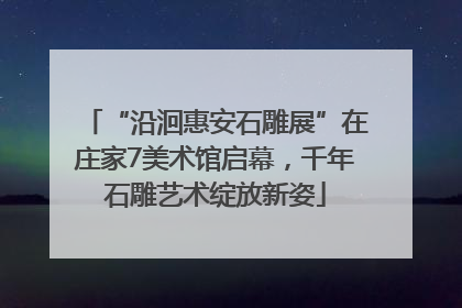 “沿洄惠安石雕展”在庄家7美术馆启幕，千年石雕艺术绽放新姿