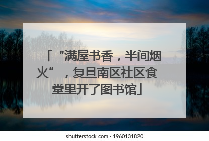 “满屋书香，半间烟火”，复旦南区社区食堂里开了图书馆