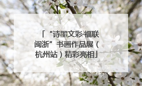 “诗墨文彩·福联闽浙”书画作品展（杭州站）精彩亮相