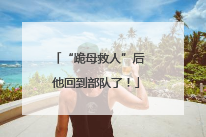 “跪母救人”后 他回到部队了！