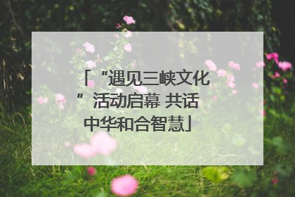 “遇见三峡文化”活动启幕 共话中华和合智慧