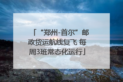 “郑州-首尔”邮政货运航线复飞 每周3班常态化运行