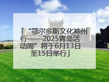 “鄂尔多斯文化神州行——2025青岛活动周”将于6月13日至15日举行