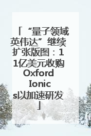 “量子领域英伟达”继续扩张版图：11亿美元收购Oxford Ionics以加速研发