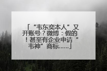 “韦东奕本人”又开账号？微博：假的！甚至有企业申请“韦神”商标……