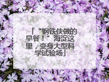 “钢铁侠做的早餐！”海淀这里，变身大型科学试验场
