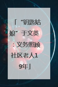 “钥匙姑娘”于文英：义务照顾社区老人19年