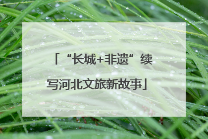 “长城+非遗”续写河北文旅新故事